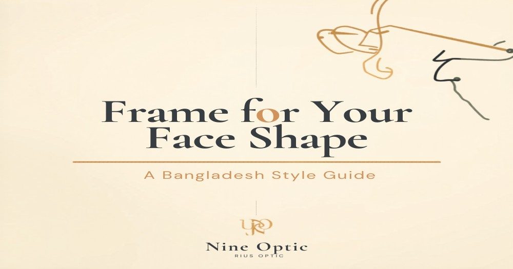 Face shape types and matching eyeglass frame recommendations for Bangladeshi customers - Nine Optic